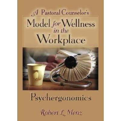A Pastoral Counselor's Model For Wellness In The Workplace: Psychergonomics