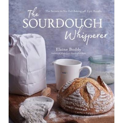 The Sourdough Whisperer: The Secrets To No-Fail Baking With Epic Results