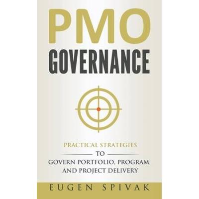 Pmo Governance: Practical Strategies To Govern Portfolio, Program, And Project Delivery