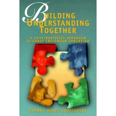 Building Understanding Together: A Constructivist Approach To Early Childhood Education