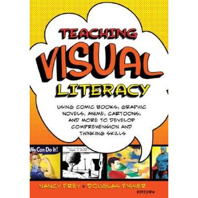 Teaching Visual Literacy: Using Comic Books, Graphic Novels, Anime, Cartoons, And More To Develop Comprehension And Thinking Skills