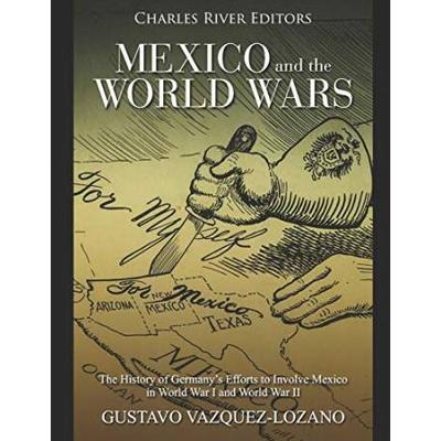 Mexico and the World Wars The History of Germanys Efforts to Involve Mexico in World War I and World War II