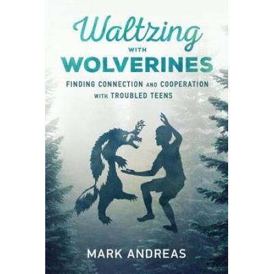 Waltzing With Wolverines: Finding Connection And Cooperation With Troubled Teens