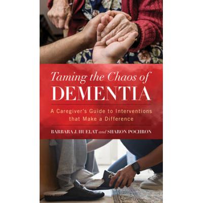 Taming the Chaos of Dementia: A Caregiver's Guide to Interventions That Make a Difference