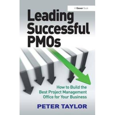 Leading Successful Pmos: How To Build The Best Project Management Office For Your Business