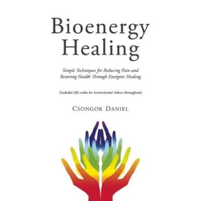 Bioenergy Healing: Simple Techniques For Reducing Pain And Restoring Health Through Energetic Healing