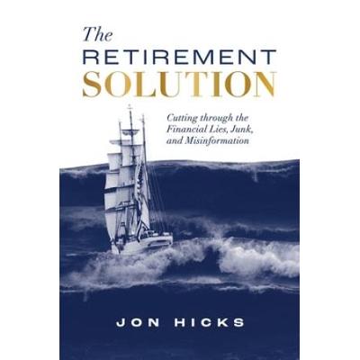 The Retirement Solution: Cutting Through The Financial Lies, Junk, And Misinformation