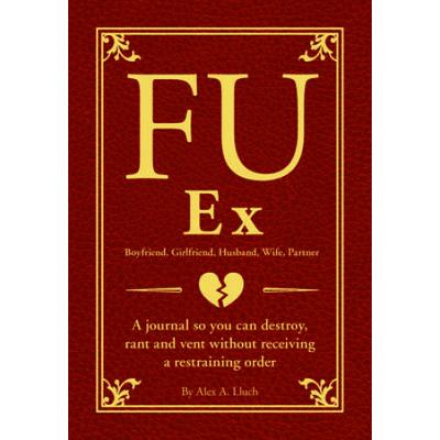 Fu Ex Boyfriiend, Girlfriend, Husband, Wife, Partner: A Journal So You Can Destroy, Rant And Vent Without Receiving A Restraining Order