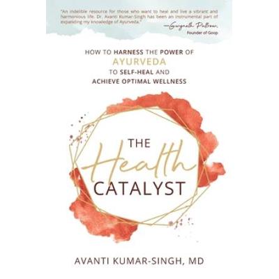The Health Catalyst: How To Harness The Power Of Ayurveda To Self-Heal And Achieve Optimal Wellness