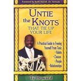 Untie The Knots(Tm) That Tie Up Your Life: A Practical Guide To Freeing Yourself From Toxic Habits, Choices, People, And Relationships