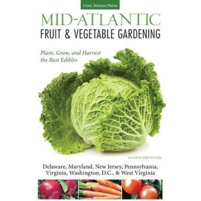 Mid-Atlantic Fruit & Vegetable Gardening: Plant, Grow, And Harvest The Best Edibles