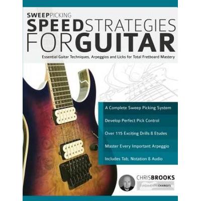 Sweep Picking Speed Strategies For Guitar: Essential Guitar Techniques, Arpeggios And Licks For Total Fretboard Mastery