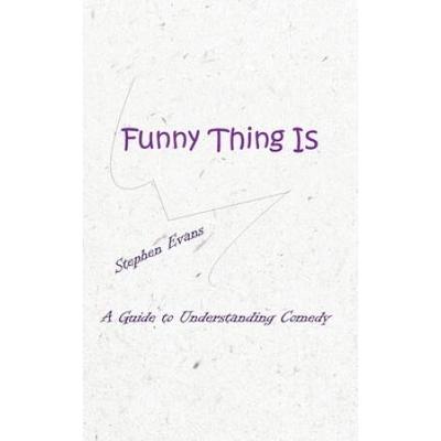 Funny Thing Is: A Guide To Understanding Comedy