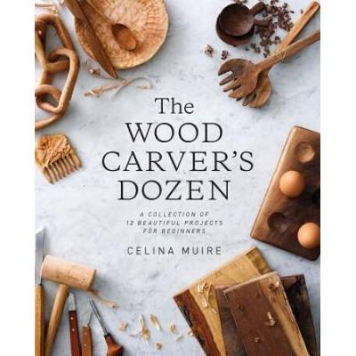 The Wood Carver's Dozen: A Collection Of 12 Beautiful Projects For Beginners