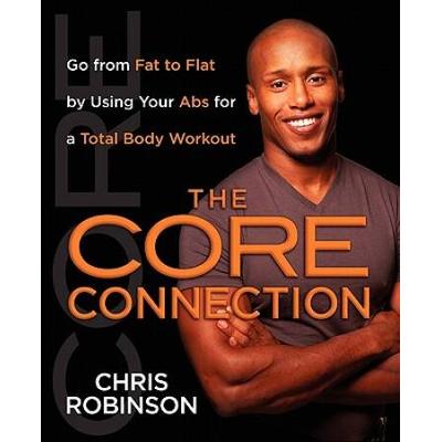 The Core Connection: Go From Fat To Flat By Using Your Abs For A Total Body Workout