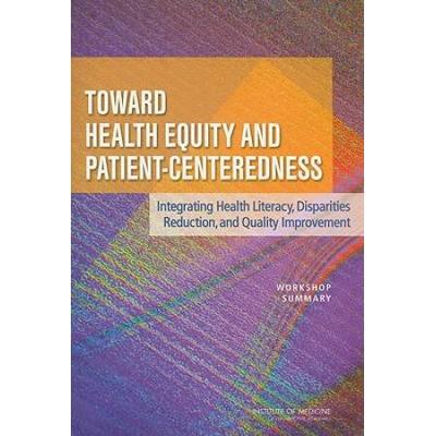 Toward Health Equity And Patient-Centeredness: Integrating Health Literacy, Disparities Reduction, And Quality Improvement: Workshop Summary