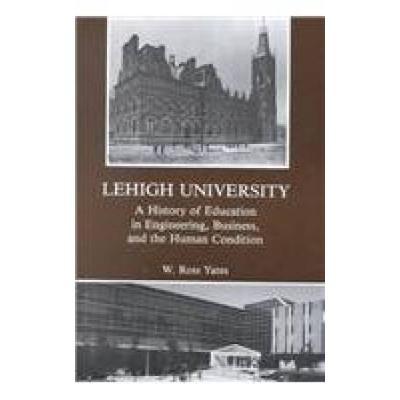 Lehigh University: A History Of Education In Engineering, Business, And The Human Condition