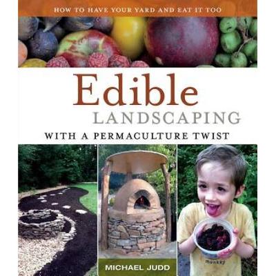 Edible Landscaping With A Permaculture Twist: How To Have Your Yard And Eat It Too
