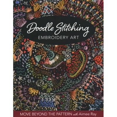 Doodle Stitching Embroidery Art: Move Beyond The Pattern With Aimee Ray