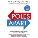 Poles Apart Why People Turn Against Each Other and How to Bring Them Together