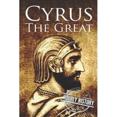 Cyrus the Great A Life from Beginning to End