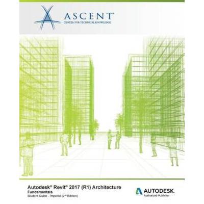 Autodesk Revit 2017 (R1): Architecture Fundamentals - Imperial: Autodesk Authorized Publisher