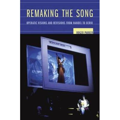 Remaking The Song: Operatic Visions And Revisions From Handel To Berio Volume 13