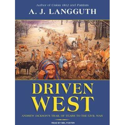 Driven West: Andrew Jackson's Trail Of Tears To The Civil War