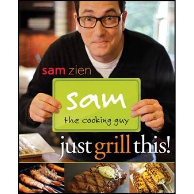 Sam The Cooking Guy: Just Grill This!