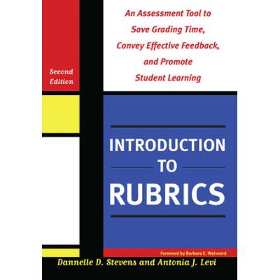 Introduction To Rubrics: An Assessment Tool To Save Grading Time, Convey Effective Feedback, And Promote Student Learning