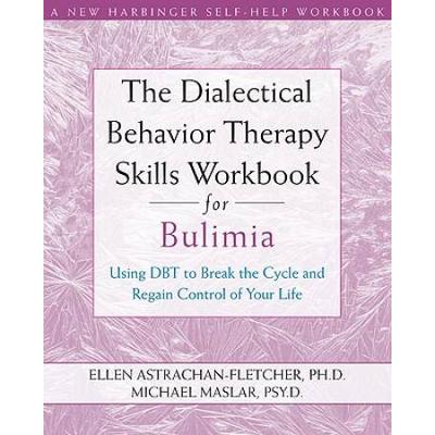 The Dialectical Behavior Therapy Skills Workbook For Bulimia: Using Dbt To Break The Cycle And Regain Control Of Your Life