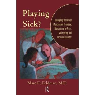 Playing Sick?: Untangling The Web Of Munchausen Syndrome, Munchausen By Proxy, Malingering, And Factitious Disorder
