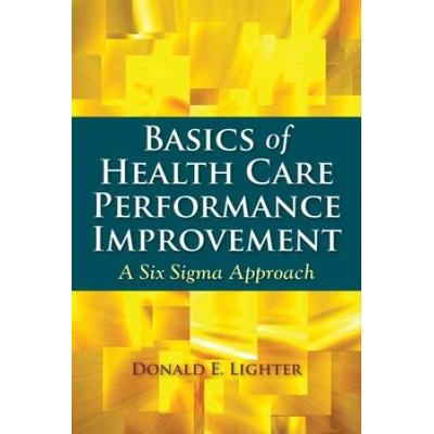 Basics Of Health Care Performance Improvement: A Lean Six Sigma Approach
