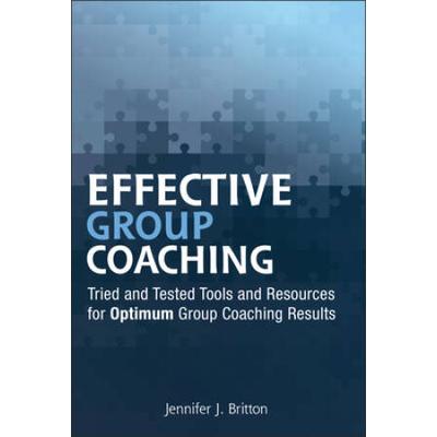Effective Group Coaching: Tried And Tested Tools And Resources For Optimum Coaching Results