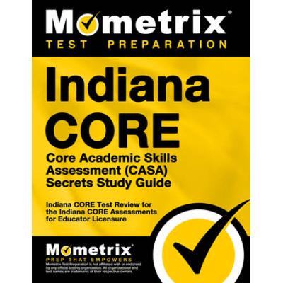 Indiana Core Core Academic Skills Assessment (Casa) Secrets Study Guide: Indiana Core Test Review For The Indiana Core Assessments For Educator Licens