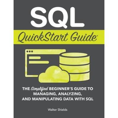 Sql Quickstart Guide: The Simplified Beginner's Guide To Managing, Analyzing, And Manipulating Data With Sql