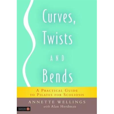 Curves, Twists And Bends: A Practical Guide To Pilates For Scoliosis