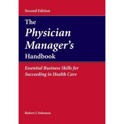 The Physician Manager's Handbook: Essential Business Skills For Succeeding In Health Care: Essential Business Skills For Succeeding In Health Care