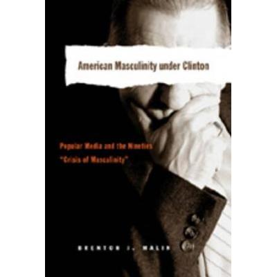 American Masculinity Under Clinton: Popular Media And The Nineties �Crisis Of Masculinity�