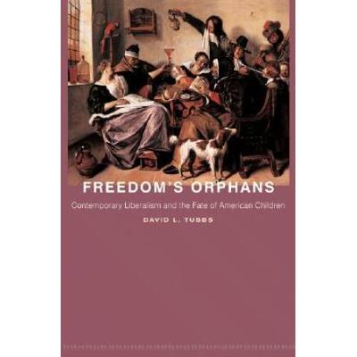Freedom's Orphans: Contemporary Liberalism And The Fate Of American Children