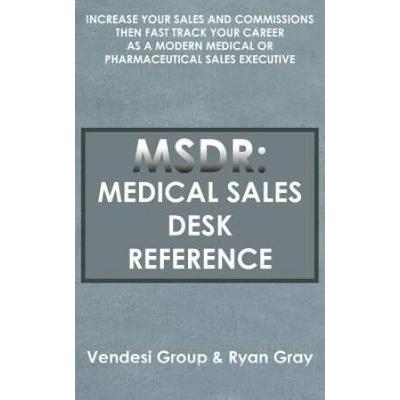 Msdr: Medical Sales Desk Reference: Increase Your Sales And Commissions Then Fast Track Your Career As A Modern Medical Or P