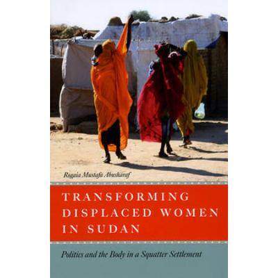 Transforming Displaced Women In Sudan: Politics And The Body In A Squatter Settlement