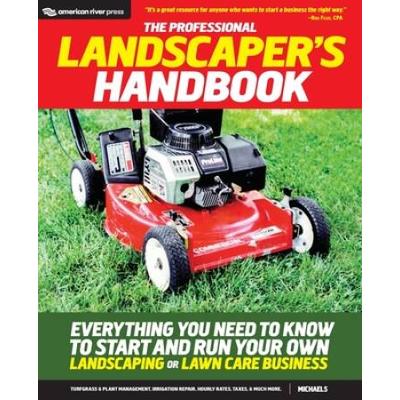 The Professional Landscaper's Handbook: Everything You Need To Know To Start And Run Your Own Landscaping Or Lawn Care Business
