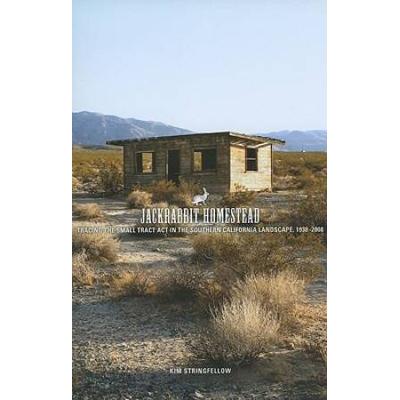 Jackrabbit Homestead: Tracing The Small Tract Act In The Southern California Landscape, 1938-2008
