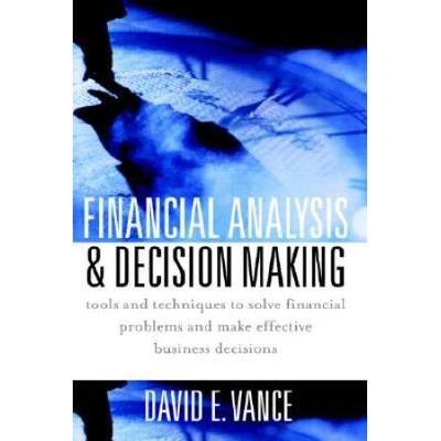 Financial Analysis And Decision Making Tools And Techniques To Solve Financial Problems And Make Effective Business Decisions