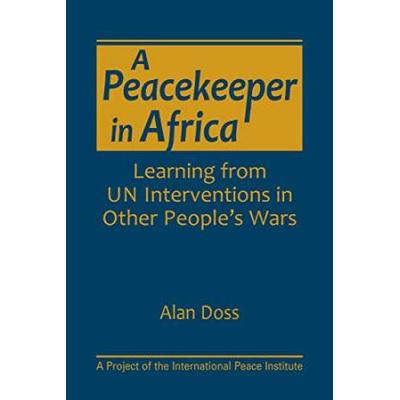 A Peacekeeper In Africa Learning From Un Interventions In Other Peoples Wars A Project Of The International Peace Institute