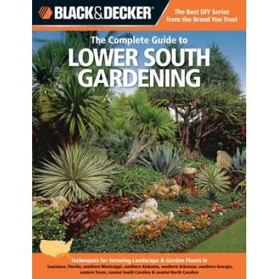 Black Decker The Complete Guide To Lower South Gardening Techniques For Growing Landscape Garden Plants In Louisiana Florida Southern Carolina Black Decker Complete Guide