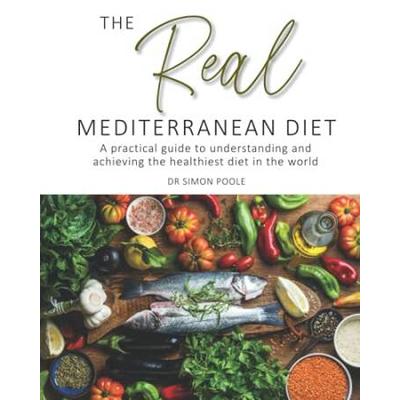 The Real Mediterranean Diet A practical guide to understanding and achieving the healthiest diet in the world