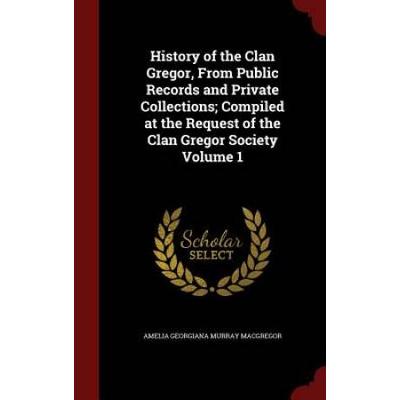 History Of The Clan Gregor, From Public Records And Private Collections; Compiled At The Request Of The Clan Gregor Society Volume 1