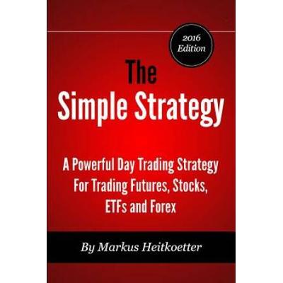The Simple Strategy A Powerful Day Trading Strategy For Trading Futures Stocks ETFs and Forex